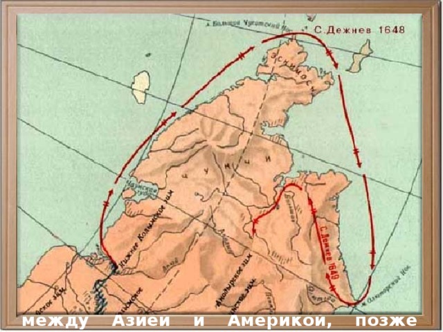  История открытия и исследования Арктики достаточно продолжительна. В XI–XVII вв. отряды поморов и казаков совершали дальние походы в северные моря, открывали и исследовали новые земли и расширяли территорию Русского государства.  В 1641–1647 гг. казак С.И. Дежнёв исследовал побережье Северо-Восточной Азии от устья реки Колымы до самой восточной точки материка. В 1648 г. отряд под командованием С. Дежнёва и Ф. Попова открыл пролив между Азией и Америкой, позже получивший название Берингова пролива. 