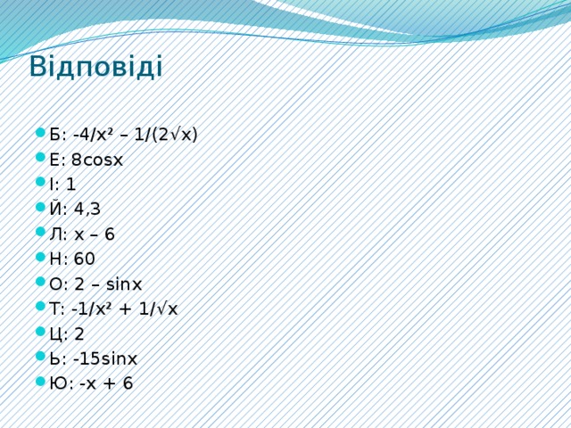 Відповіді   Б: -4/х² – 1/(2√х) Е: 8соsх І: 1 Й: 4,3 Л: х – 6 Н: 60 О: 2 – sinх Т: -1/х² + 1/√х Ц: 2 Ь: -15sinx Ю: -x + 6 відповіді  