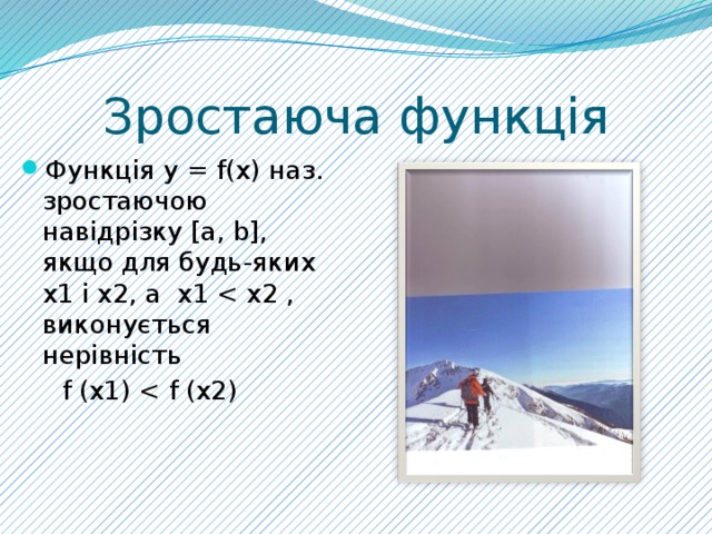 Зростаюча функція Функція у = f(х) наз. зростаючою навідрізку [а, b], якщо для будь-яких х1 і x2, а x1  f (х1) 