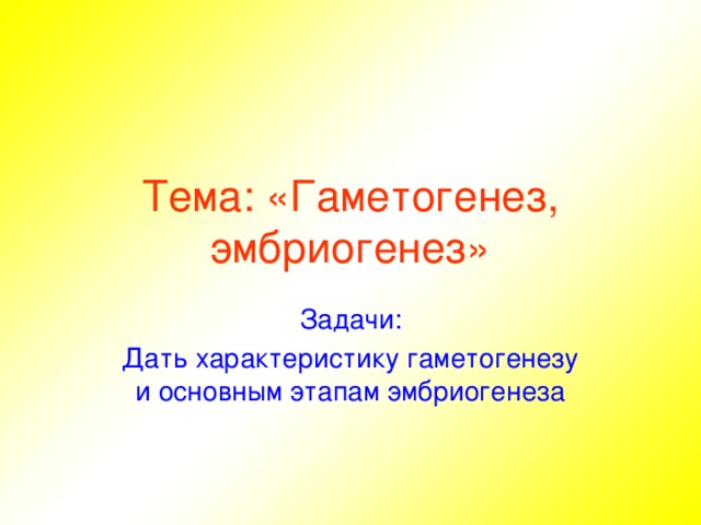 Тема: «Гаметогенез, эмбриогенез» Задачи: Дать характеристику гаметогенезу и основным этапам эмбриогенеза 