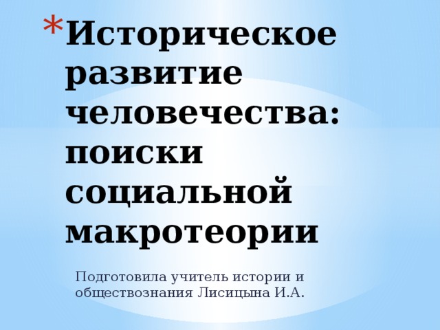 Историческое развитие человечества: поиски социальной макротеории Подготовила учитель истории и обществознания Лисицына И.А. 