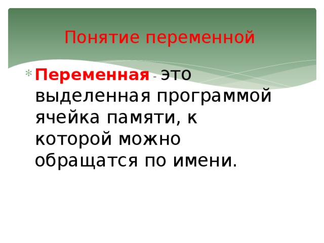 Понятие переменной   Переменная - это выделенная программой ячейка памяти, к которой можно обращатся по имени.   