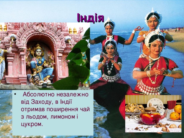 Індія   Абсолютно незалежно від Заходу, в Індії отримав поширення чай з льодом, лимоном і цукром. 