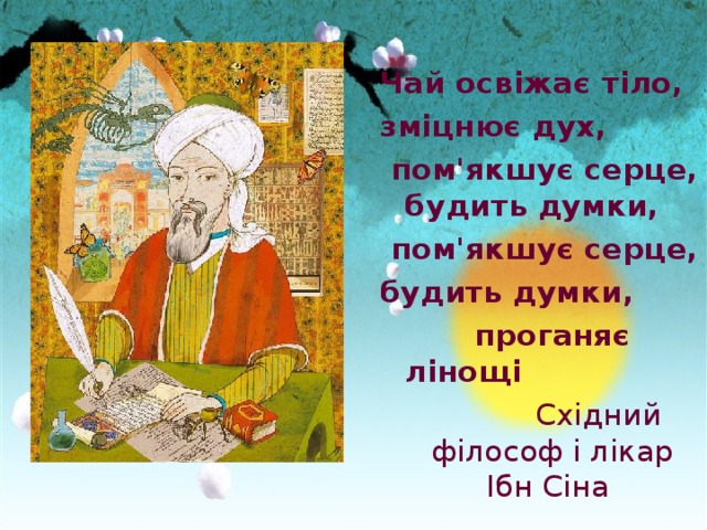 Чай освіжає тіло, зміцнює дух,  пом'якшує серце, будить думки,  пом'якшує серце, будить думки,  проганяє лінощі  Східний філософ і лікар Ібн Сіна  