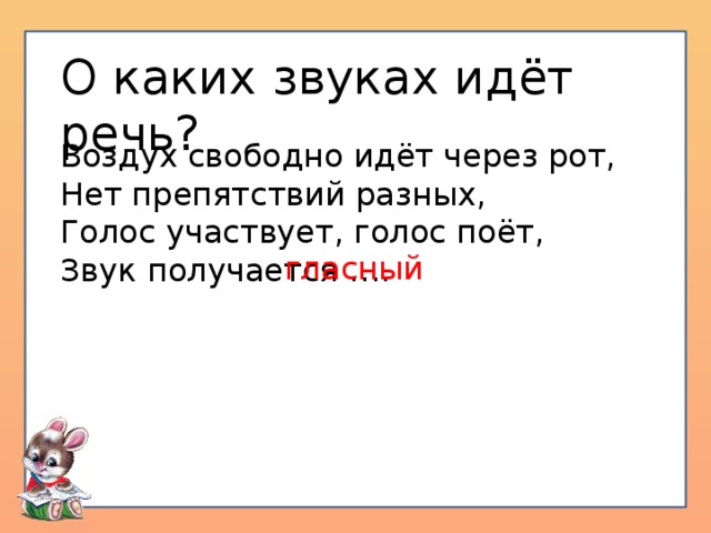 О каких звуках идёт речь? Воздух свободно идёт через рот, Нет препятствий разных, Голос участвует, голос поёт, Звук получается …. гласный