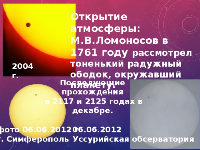 Открытие атмосферы: М.В.Ломоносов в 1761 году рассмотрел тоненький радужный ободок, окружавший планету. 2004 г. Последующие прохождения  в 2117 и 2125 годах в декабре. фото 06.06.2012 г. 06.06.2012 г. Симферополь Уссурийская обсерватория 