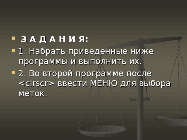  З А Д А Н И Я : 1. Набрать приведенные ниже программы и выполнить их. 2. Во второй программе после  ввести МЕНЮ для выбора меток. 