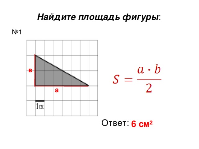 Найдите площадь фигуры : № 1 в а Ответ: 6 см ²  