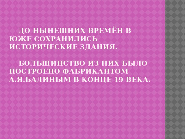  До нынешних времён в Юже сохранились исторические здания.   Большинство из них было построено фабрикантом А.Я.Балиным в конце 19 века.   