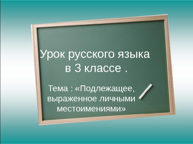 Урок русского языка  в 3 классе . Тема : «Подлежащее, выраженное личными местоимениями» 