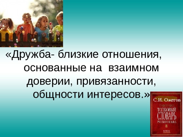  «Дружба- близкие отношения, основанные на взаимном доверии, привязанности, общности интересов.» С.И. Ожегов 