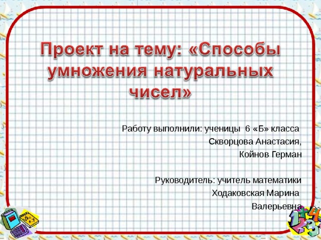 Работу выполнили: ученицы 6 « Б » класса  Скворцова Анастасия,  Койнов Герман Руководитель: учитель математики  Ходаковская Марина  Валерьевна 