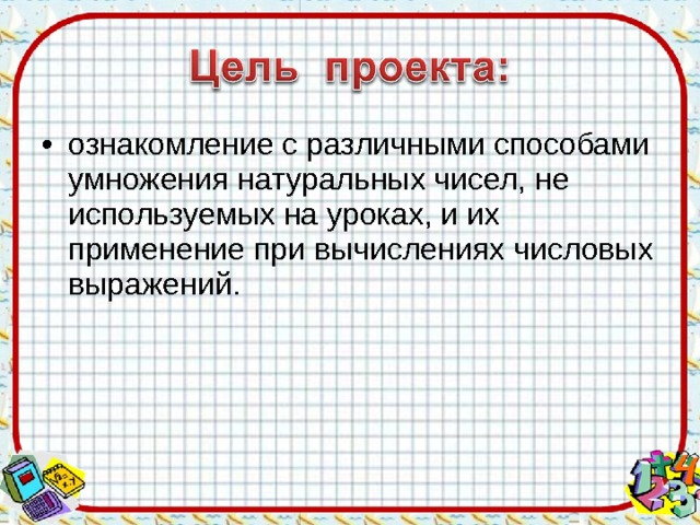 ознакомление с различными способами умножения натуральных чисел, не используемых на уроках, и их применение при вычислениях числовых выражений. 
