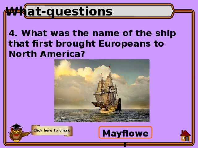 What-questions 4. What was the name of the ship that first brought Europeans to North America? Mayflower 