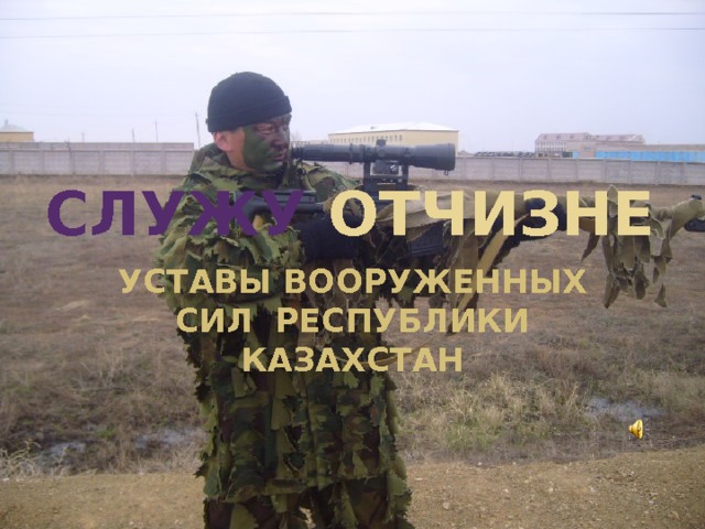 Служу Отчизне УСТАВЫ ВООРУЖЕННЫХ СИЛ РЕСПУБЛИКИ КАЗАХСТАН 