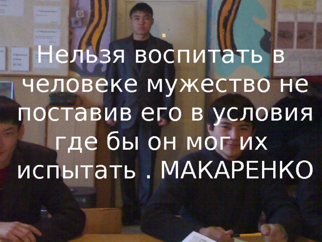  . Нельзя воспитать в человеке мужество не поставив его в условия где бы он мог их испытать . МАКАРЕНКО  