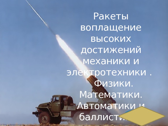 Ракеты воплащение высоких достижений механики и электротехники . Физики. Математики. Автоматики и баллистики. 