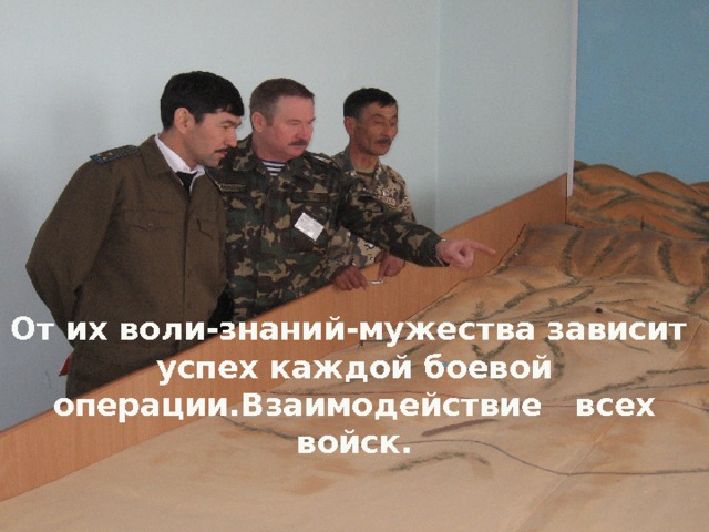 От их воли-знаний-мужества зависит успех каждой боевой операции.Взаимодействие всех войск. 
