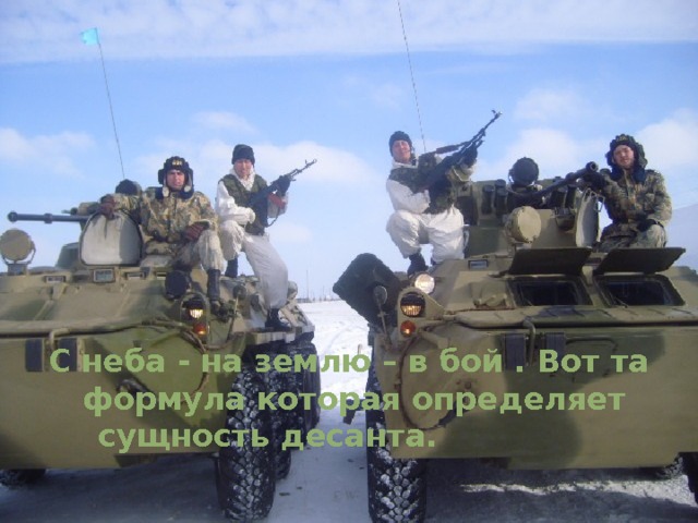 C неба - на землю – в бой . Вот та формула которая определяет сущность десанта. 