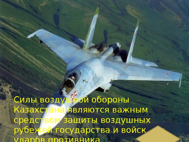  Силы воздушной обороны Казахстана являются важным средством защиты воздушных рубежей государства и войск от ударов противника. 