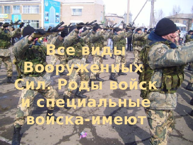 Все виды Вооруженных Сил. Роды войск и специальные войска-имеют 
