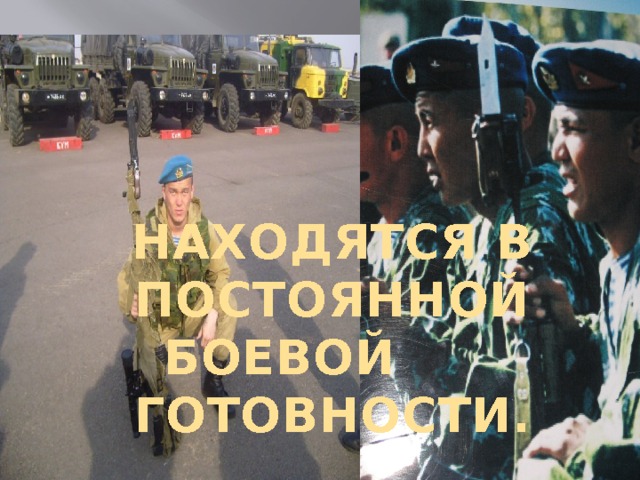 НАХОДЯТСЯ В ПОСТОЯННОЙ БОЕВОЙ ГОТОВНОСТИ. 