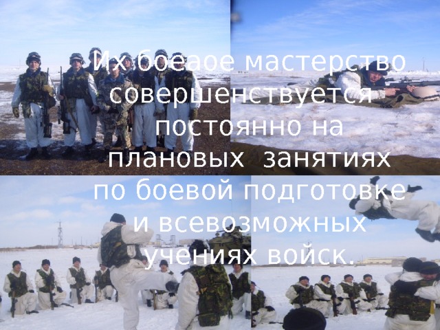 Их боеаое мастерство совершенствуется постоянно на плановых занятиях по боевой подготовке и всевозможных учениях войск.  