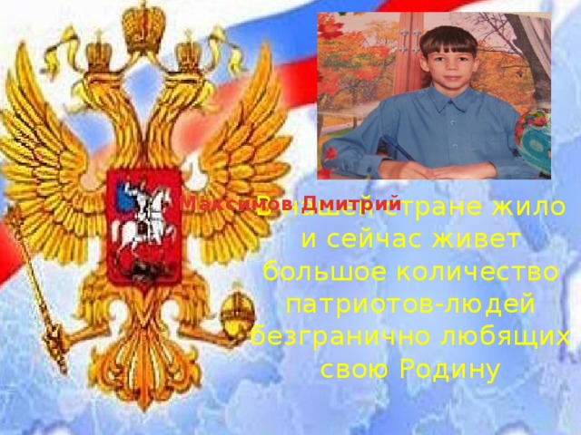 В нашей стране жило и сейчас живет большое количество патриотов-людей безгранично любящих свою Родину Максимов Дмитрий 