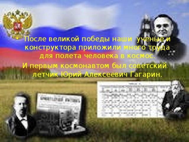 После великой победы наши ученые и конструктора приложили много труда для полета человека в космос. И первым космонавтом был советский летчик Юрий Алексеевич Гагарин. 
