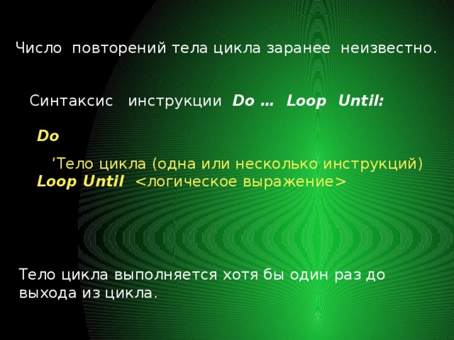 Число повторений тела цикла заранее неизвестно. Синтаксис инструкции Do … Loop Until: Do ‘ Тело цикла (одна или несколько инструкций) Loop Until  Тело цикла выполняется хотя бы один раз до выхода из цикла. 