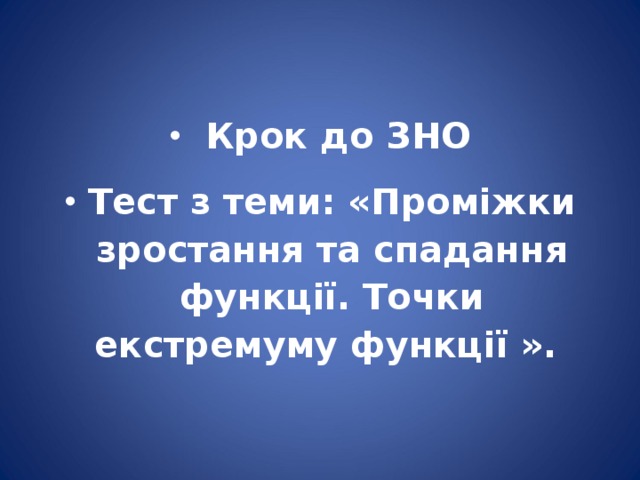  Крок до ЗНО Тест з теми: «Проміжки зростання та спадання функції. Точки екстремуму функції ».  