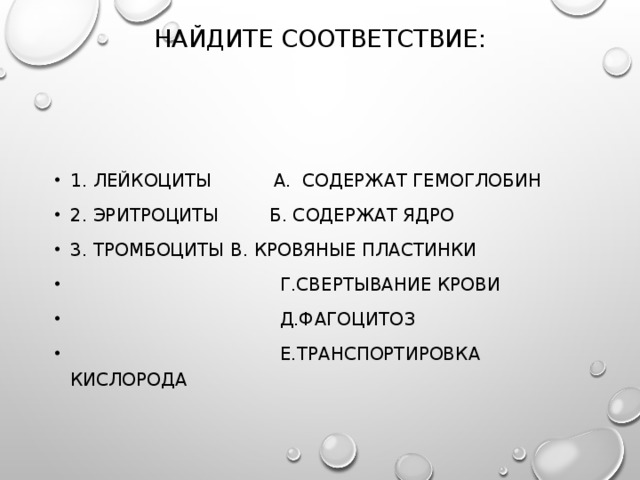 Найдите соответствие:   1. Лейкоциты А. Содержат гемоглобин 2. Эритроциты Б. Содержат ядро 3. Тромбоциты  В. Кровяные пластинки  Г.Свертывание крови  Д.Фагоцитоз  Е.Транспортировка кислорода 