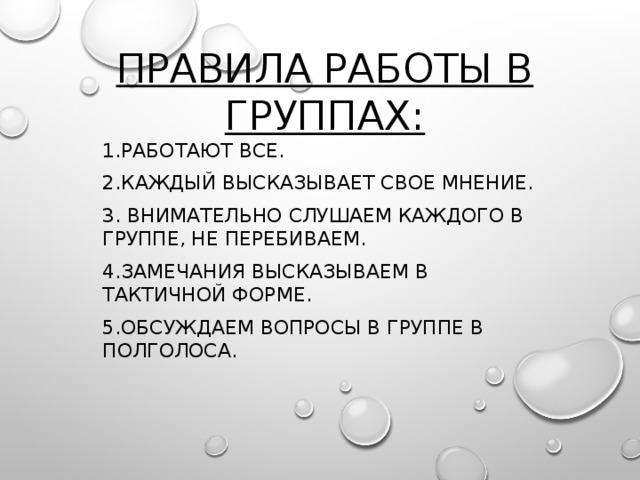 Правила работы в группах: 1.Работают все. 2.Каждый высказывает свое мнение. 3. Внимательно слушаем каждого в группе, не перебиваем. 4.Замечания высказываем в тактичной форме. 5.Обсуждаем вопросы в группе в полголоса. 