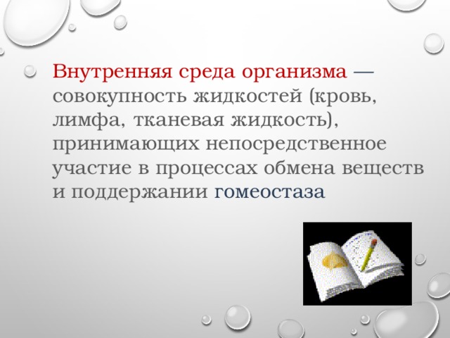 Внутренняя среда организма — совокупность жидкостей (кровь, лимфа, тканевая жидкость), принимающих непосредственное участие в процессах обмена веществ и поддержании гомеостаза 