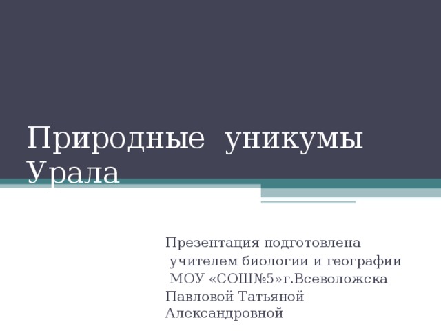 Природные уникумы Урала Презентация подготовлена  учителем биологии и географии  МОУ «СОШ№5»г.Всеволожска Павловой Татьяной Александровной 