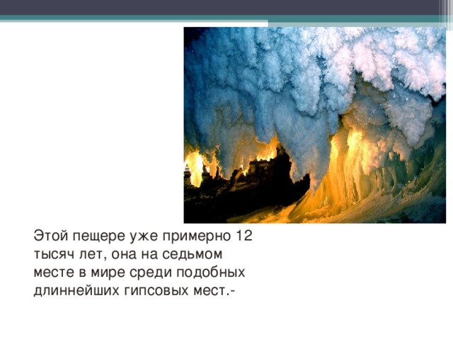 Этой пещере уже примерно 12 тысяч лет, она на седьмом месте в мире среди подобных длиннейших гипсовых мест.- 