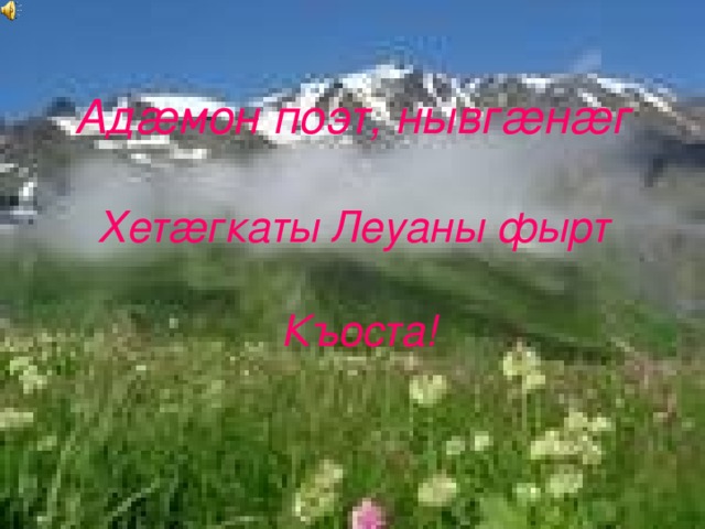 Ад æ мон поэт, нывг æ н æ г   Хет æ гкаты Леуаны фырт   Къоста! 