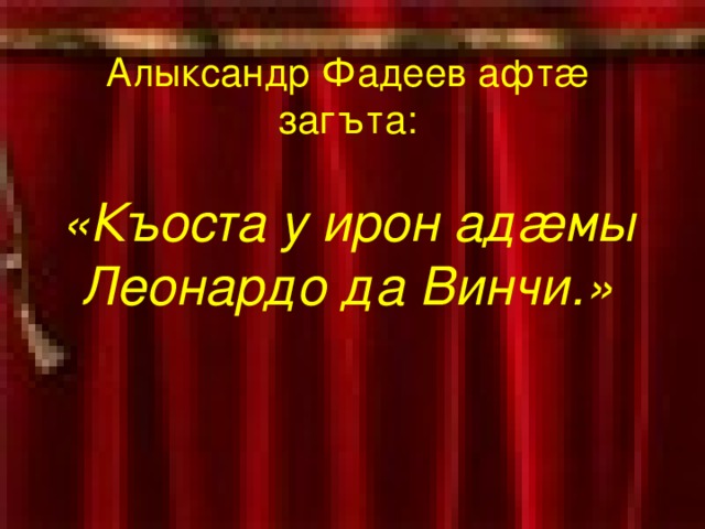 Алыксандр Фадеев афт æ загъта:   «Къоста у ирон ад æ мы Леонардо да Винчи.» 