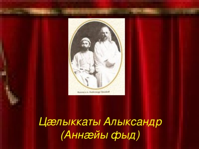 Ц æ лыккаты Алыксандр  (Анн æ йы фыд)  