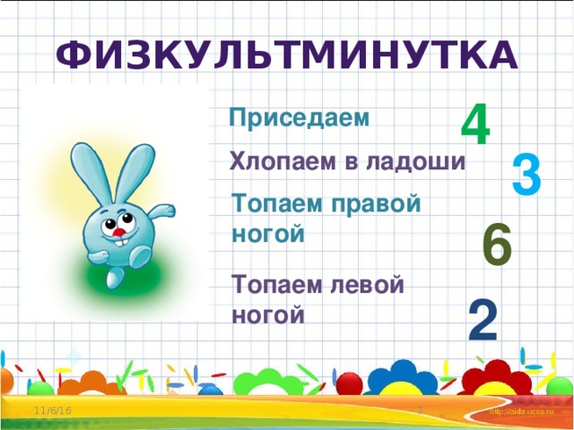 Физкультминутка 4 Приседаем 3 Хлопаем в ладоши Топаем правой ногой 6 Топаем левой ногой 2 11/6/16