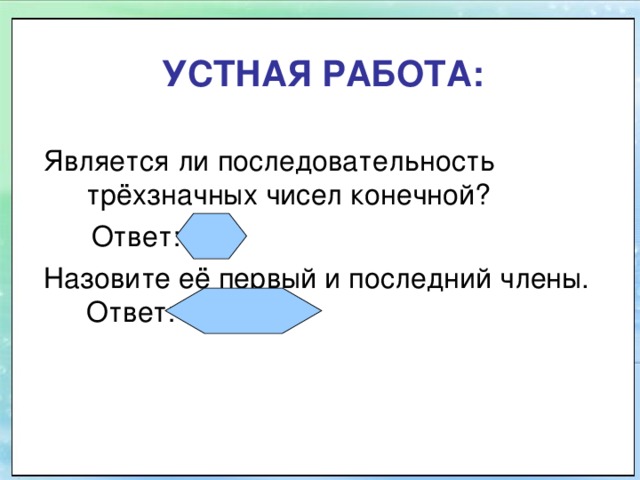УСТНАЯ РАБОТА: Является ли последовательность трёхзначных чисел конечной?  Ответ: да Назовите её первый и последний члены. Ответ: 100; 999  