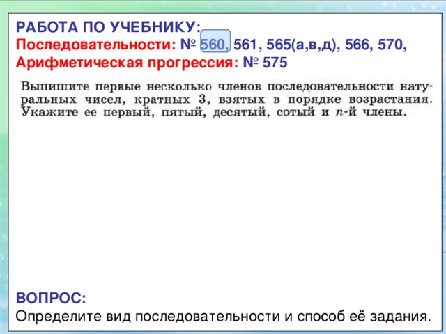 РАБОТА ПО УЧЕБНИКУ:  Последовательности:  № 560, 561, 565( а,в,д), 566, 570,  Арифметическая прогрессия: №  575 ВОПРОС:  Определите вид последовательности и способ её задания. 