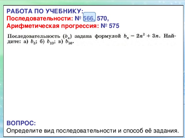 РАБОТА ПО УЧЕБНИКУ:  Последовательности:  № 566, 570,  Арифметическая прогрессия: №  575 ВОПРОС:  Определите вид последовательности и способ её задания. 