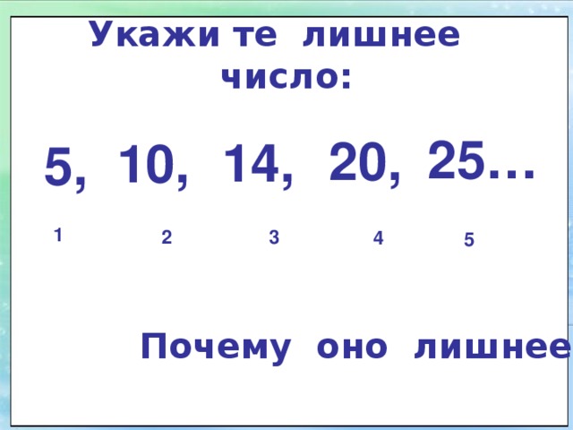Укажи те лишнее число: 25… 20, 14, 10, 5, 1 2 3 4 5 Почему оно лишнее? 