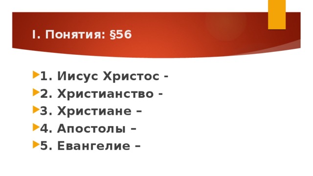 I. Понятия: §56 1. Иисус Христос - 2. Христианство - 3. Христиане – 4. Апостолы – 5. Евангелие – 