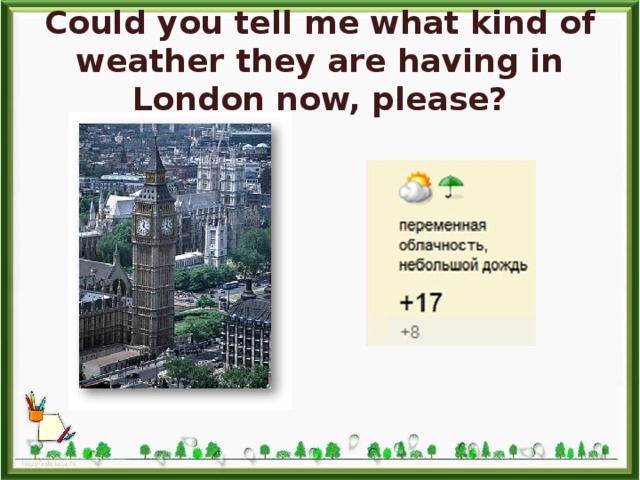 Could you tell me what kind of weather they are having in London now, please? 
