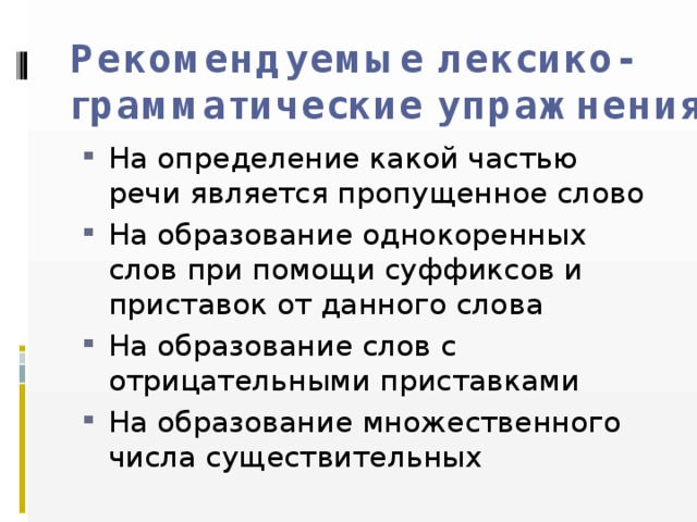 Рекомендуемые лексико-грамматические упражнения На определение какой частью речи является пропущенное слово На образование однокоренных слов при помощи суффиксов и приставок от данного слова На образование слов с отрицательными приставками На образование множественного числа существительных 