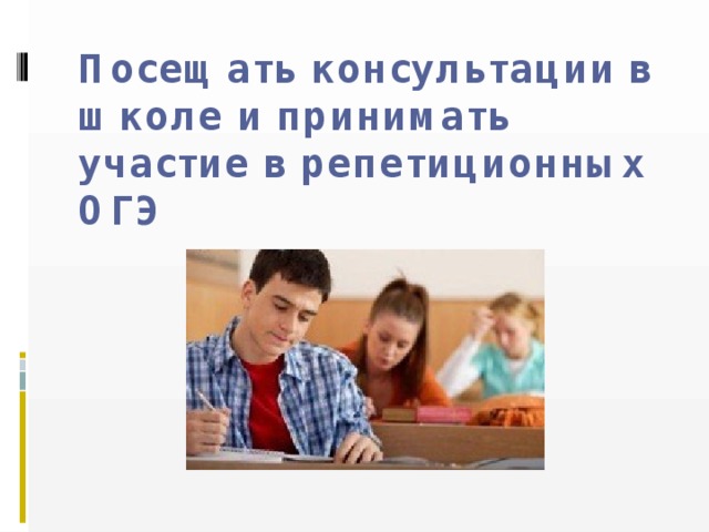 Посещать консультации в школе и принимать участие в репетиционных ОГЭ 