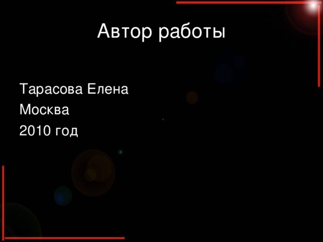 Автор работы Тарасова Елена Москва 2010 год 