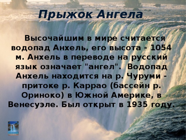 Прыжок Ангела Высочайшим в мире считается водопад Анхель, его высота - 1054 м. Анхель в переводе на русский язык означает 